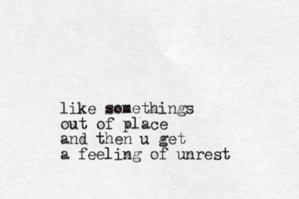 like somethings out of place and then u get a feeling of unrest