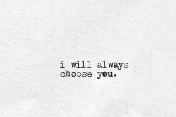 i will always choose you.