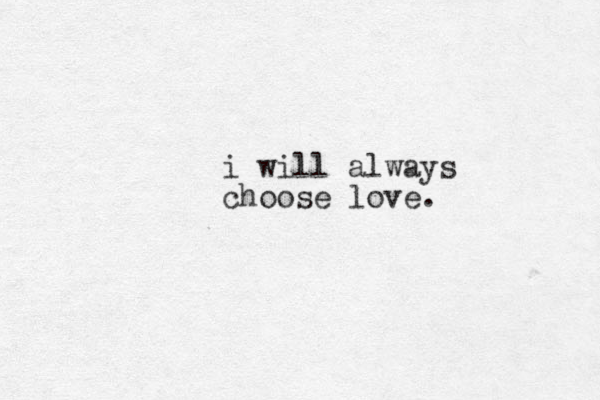 i will always choose love.