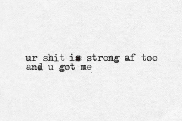ur shit is strong af too and u got me