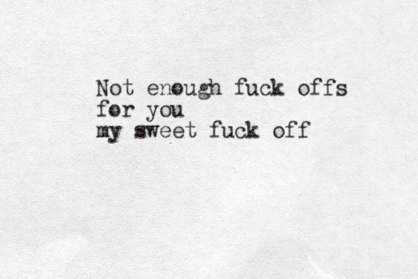 Not enough fuck offs for you my sweet fuck off