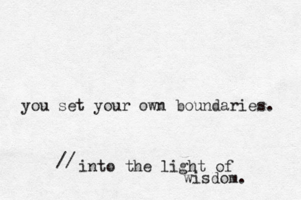 you set your own boundaries. into the light of wisdom. // 