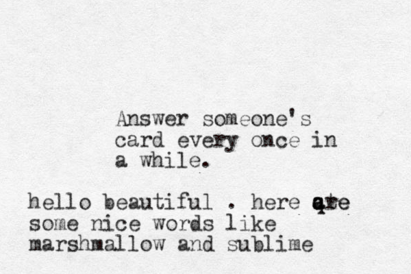 Answer someone's card every once in a while. hello beautiful . here qte q a are some nice words like marshmallow and sublime