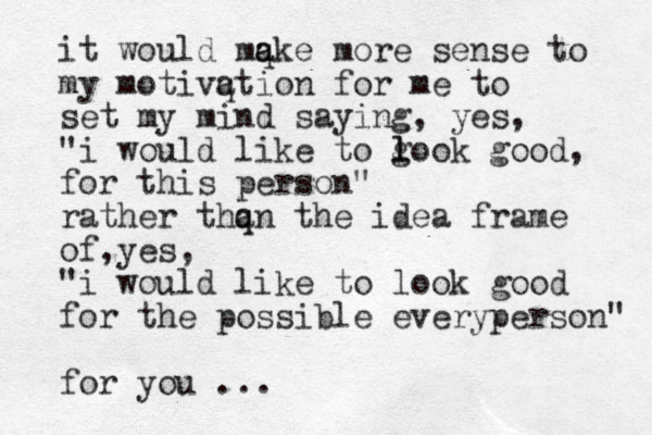 it would mq a ake more sense to my motivq ation for me to set my mind saying, yes, "i would like to g l look good, for this person" rather thq an the idea frame of yes , , "i would like to look good for the possible everyperson" for you ...