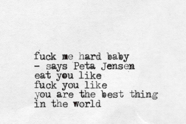 fuck me hard baby - says Peta Jensen eat you like fuck you like you are the best thing in the world