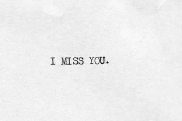 I MISS YOU.