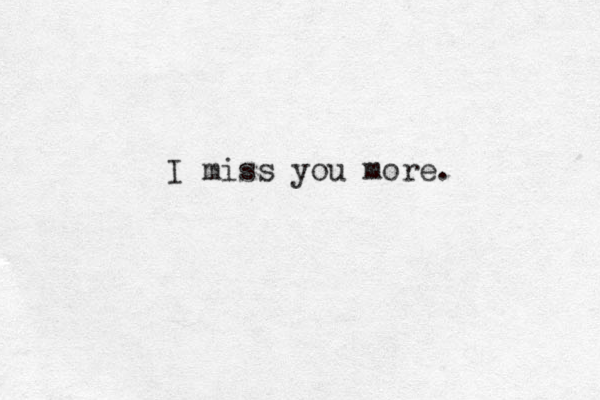 I miss you more. 
