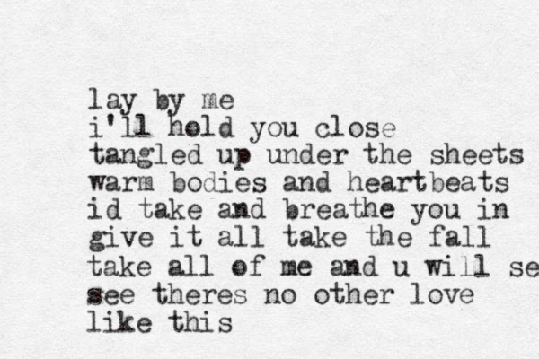 lay by me i'll hold you close tangled up under the sheets warm bodies and heartbeats id take and breathe you in give it all take the fall take all of me and u will see see there s no other love like this