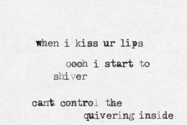 when i kiss ur lips oooh i start to shiver cant control the quivering inside 