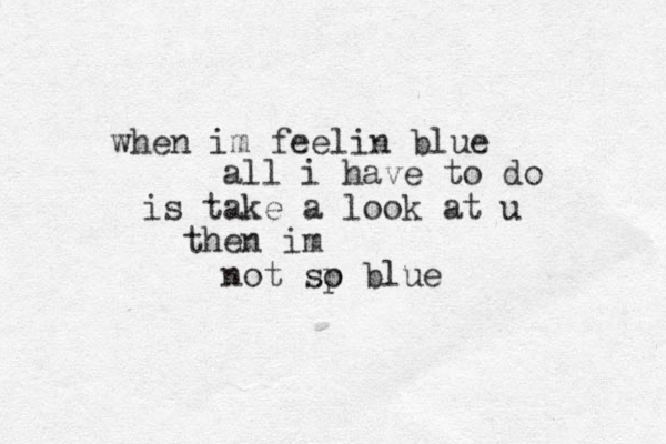 when im feelin blue all i have to do is take a look at u then im not sp o blue