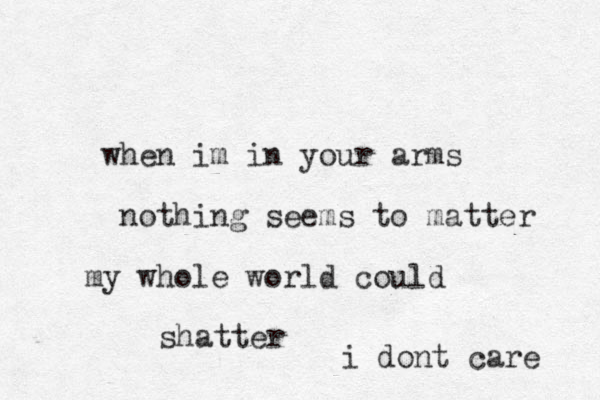 when im in your arms nothing seems to matter my whole world could shatter i dont care 
