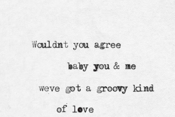 Wouldnt you agree baby you & me weve got a groovy kind of love
