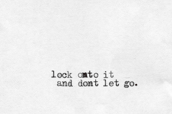 lock onto it and dont let go.