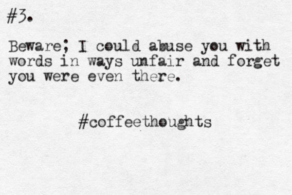 #3. Beware; I could abuse you with words in ways unfair and forget you were even there. #coffeethoughts