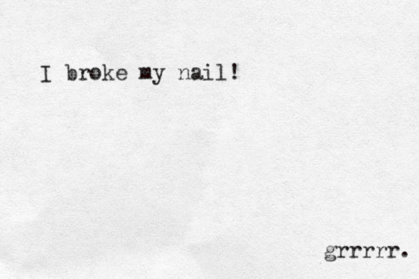 I broke my nail! grrrrr. 