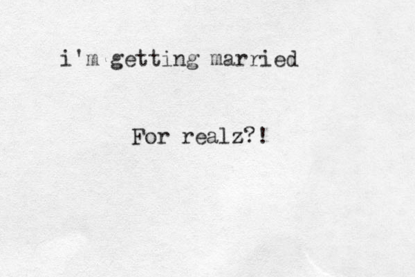 i'm getting married For realz z z?!