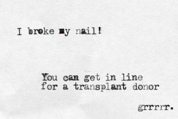 I broke my nail! grrrrr. You can get in line for a transplant donor 