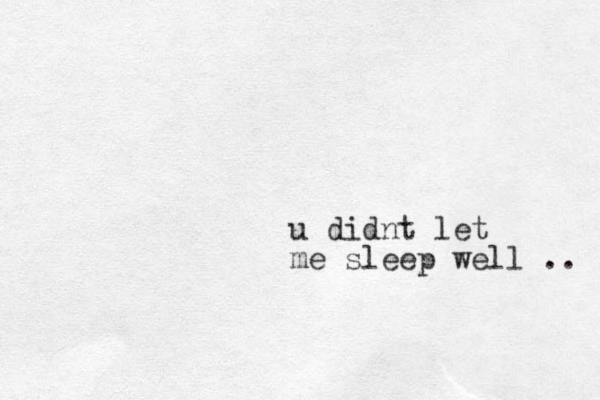 u didnt let me sleep well .. 