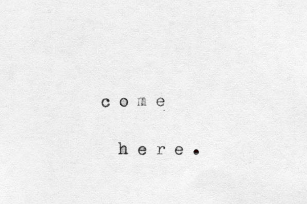 c o m e h e r e . 
