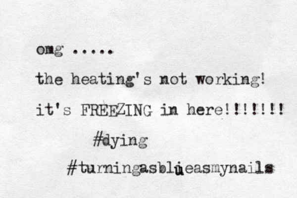 omg ..... the heating's not working! it's FREEZING in here!!!!!!! #dying #turningasblieasmynails u u 