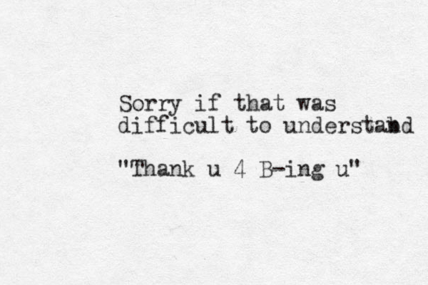 Sorry if that was difficult to understab nd "Thank u 4 B-ing u" 