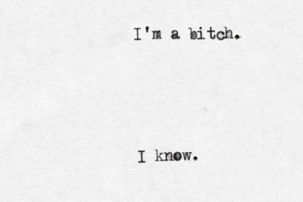 I'm a bitch. I know.