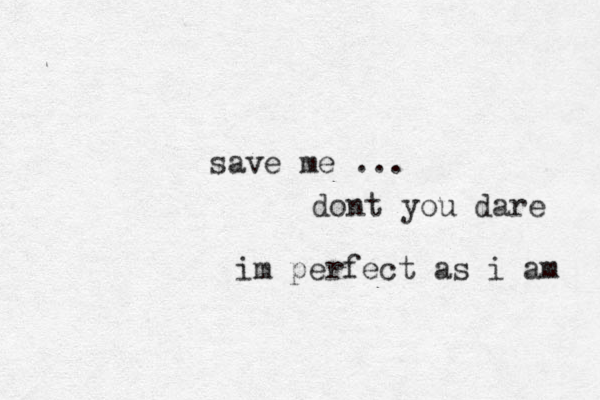 save me ... dont you dare im perfect as i am 