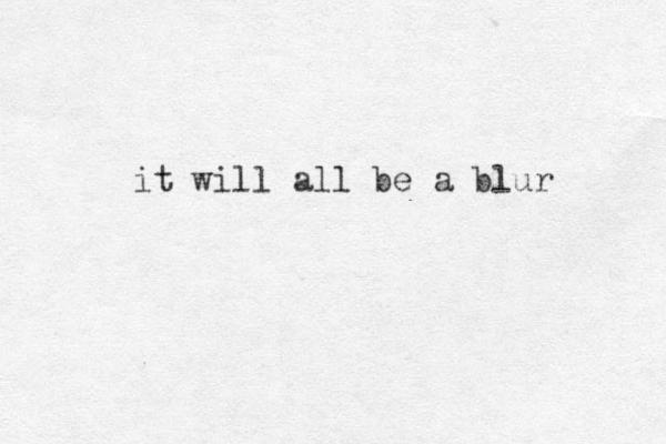 it will all be a blur 