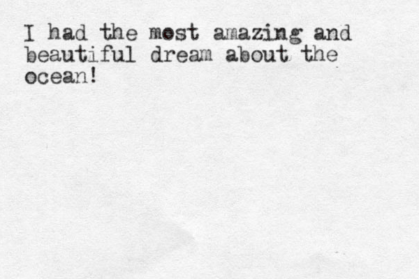 I had the most amazing and beautiful dream about the ocean!
