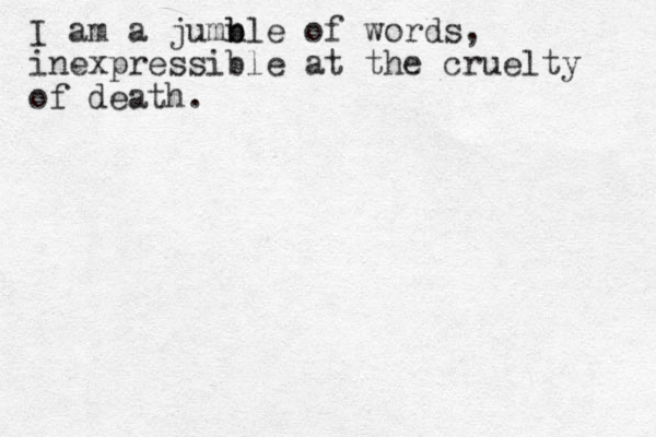 I am a jumn b ble of words, inexpressible at the cruelty of death.
