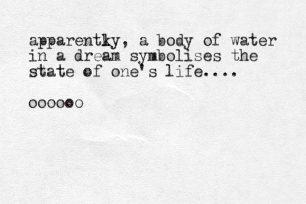apparentky l l , a body of water in a dream symbolises the state of one's life.... oooooo 
