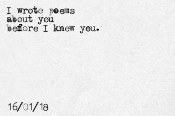 I wrote poems about you bed f fore I knew you. 16/01/18