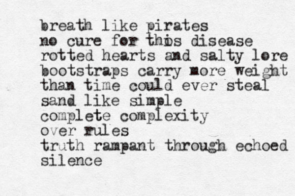 breath like pirates no cure for thos i disease rotted hearts and salty lore bootstraps carry more weight than time could ever steal sand like simple complet te complexity over rules truth rampant through echoed silence