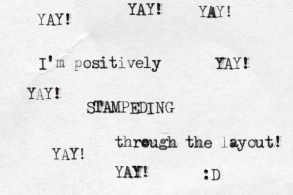 I'm positively STAMPEDING through the layout! :D YAY! YAY! YAY! YAY! YAY! YAY! YAY!