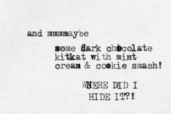 and mmmmaybe some f d dark chicolate kitkat with mint cream & cookie smash! o o o WJERE H N DID I HIDE IT? ! 
