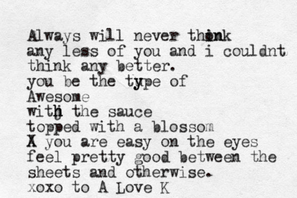 Always will never thon i ink any less of you and i couldnt think any better. you be the tu y ype of Awesome witj h h h the sauce topped with a blossom A X you are easy on the eyes feel pretty good between the sheets and otherwise. xoxo to A Love K