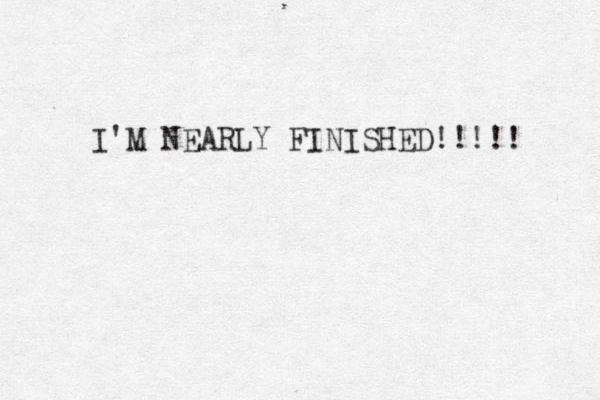 I'M NEARLY FINISHED!!!!! 