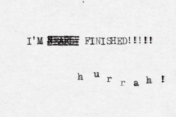 I'M NEARLY FINISHED!!!!! ====== ====== h u r r a h ! 