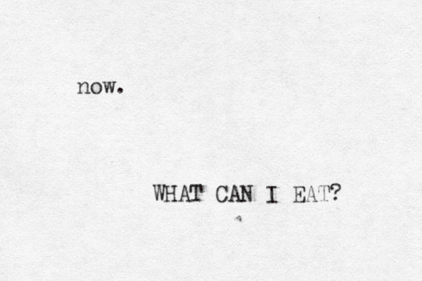now. WHAT CAN I EAT? 
