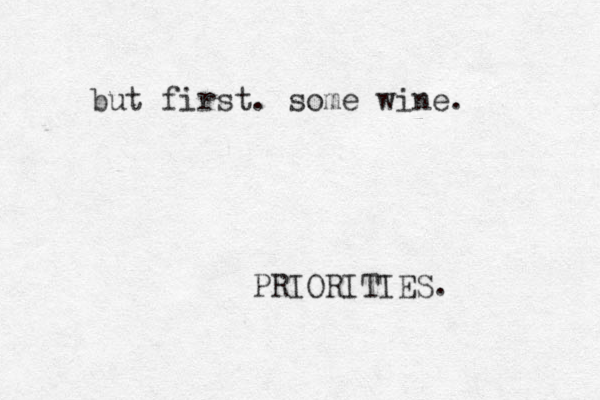 but first. some wine. PRIORITIES. 