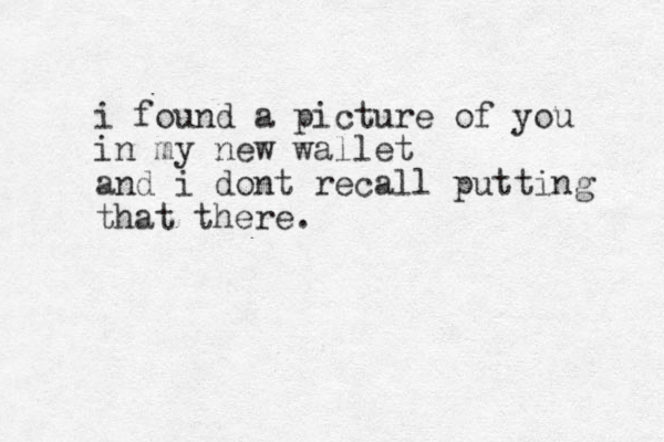 i found a picture of you in my new wallet and i dont recall putting that there.