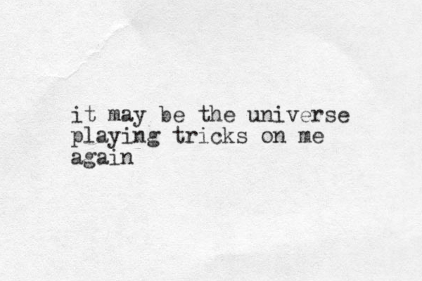 it may be the universe playing tricks on me again