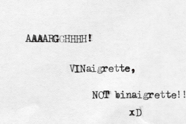 AAAARGGHHHH! VINaigrette, NOT binaigrette!! xD