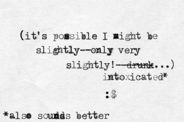 (it's possible I might be slightly--only very slightly!--drunk...) :$ ----- intoxicated* *also souds nds better n