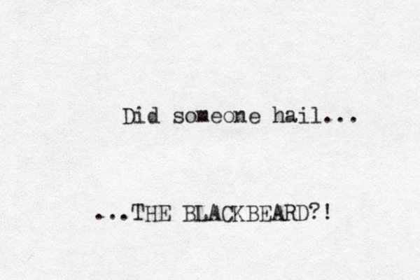 Did someone hail... ...THE BLACKBEARD?! 