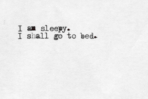I am sleepy. I shall go to bed. 