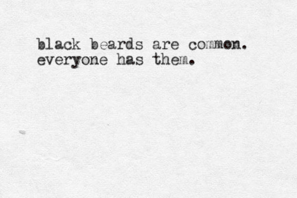 black beards are common. everyone has them. 
