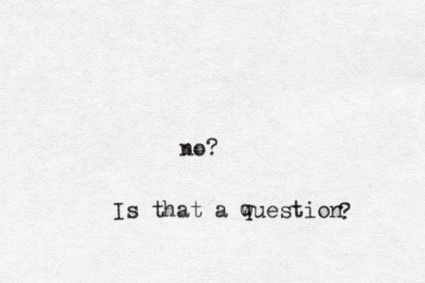 no? Is that a wuestion q ? 