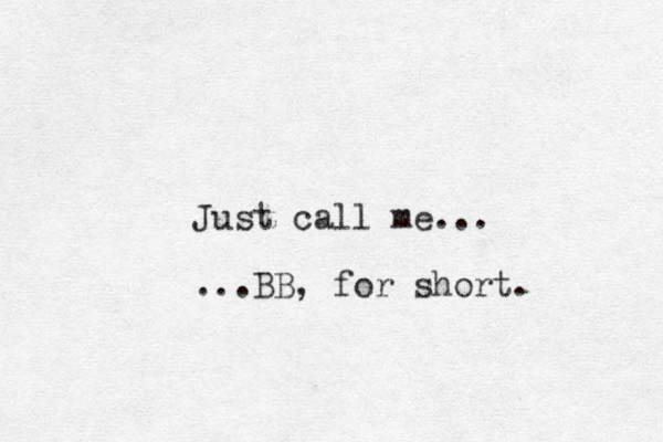 Just call me... ...BB, for short. 