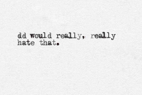 dd would really, really hate that.